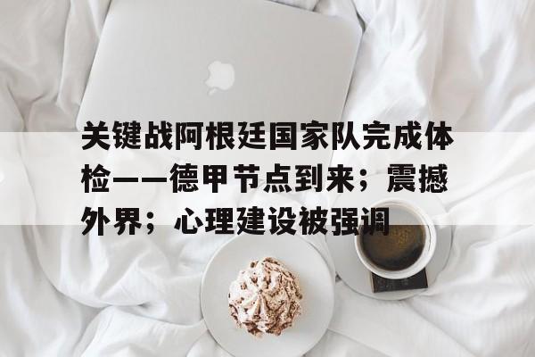 开云官网-关键战阿根廷国家队完成体检——德甲节点到来；震撼外界；心理建设被强调的简单介绍