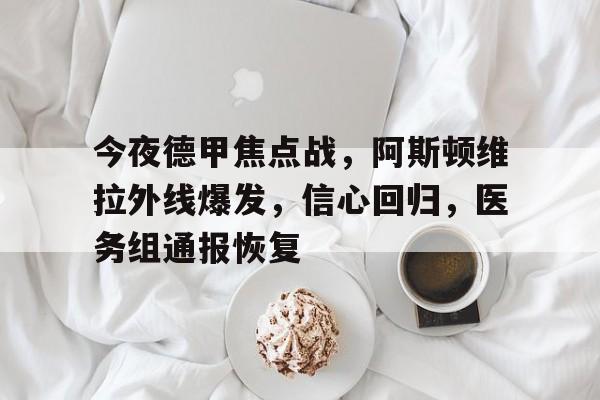 开云-今夜德甲焦点战，阿斯顿维拉外线爆发，信心回归，医务组通报恢复的简单介绍