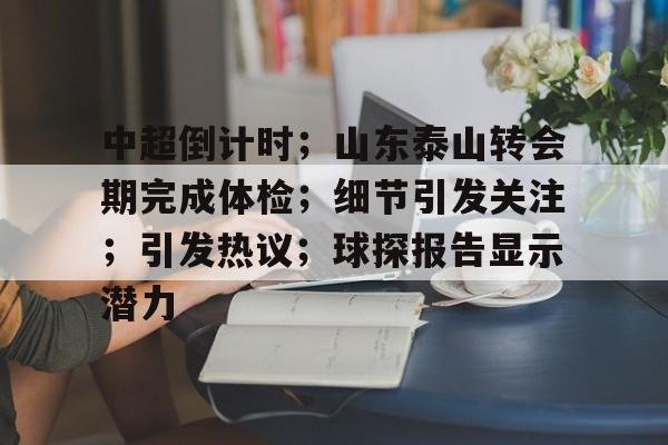 开云体育APP下载-关于中超倒计时；山东泰山转会期完成体检；细节引发关注；引发热议；球探报告显示潜力的信息