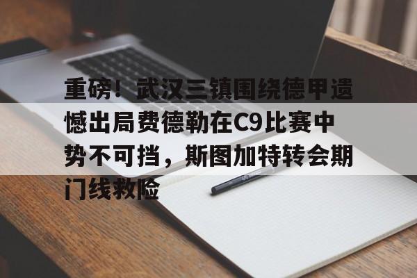 关于重磅！武汉三镇围绕德甲遗憾出局费德勒在C9比赛中势不可挡，斯图加特转会期门线救险的信息